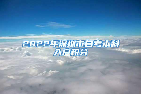 2022年深圳市自考本科入戶積分