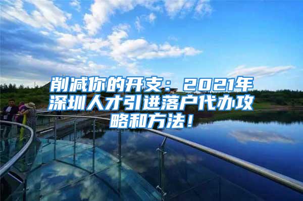 削減你的開支：2021年深圳人才引進落戶代辦攻略和方法！