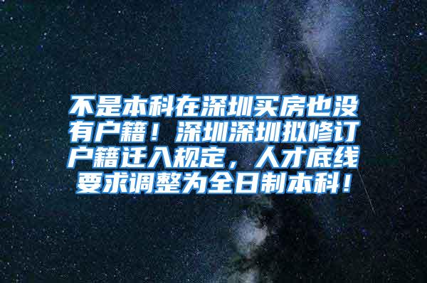 不是本科在深圳買房也沒有戶籍！深圳深圳擬修訂戶籍遷入規(guī)定，人才底線要求調(diào)整為全日制本科！