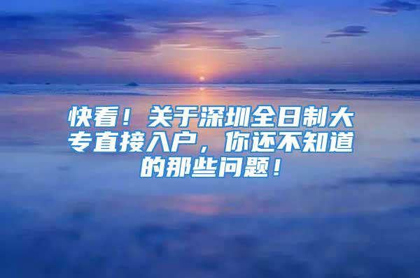 快看！關(guān)于深圳全日制大專直接入戶，你還不知道的那些問題！