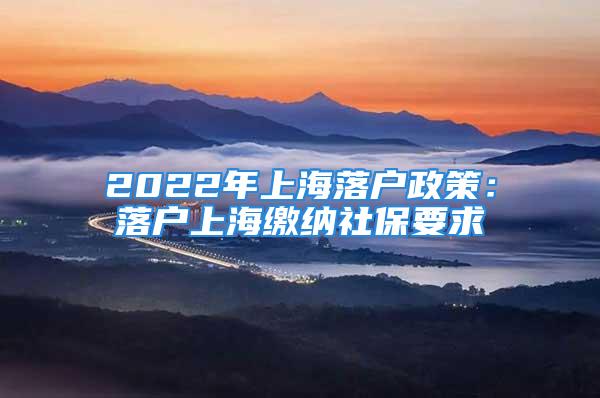 2022年上海落戶政策：落戶上海繳納社保要求