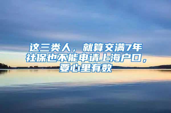 這三類人，就算交滿7年社保也不能申請上海戶口，要心里有數(shù)