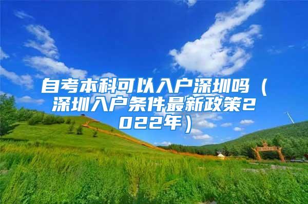 自考本科可以入戶深圳嗎（深圳入戶條件最新政策2022年）