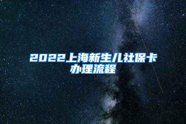 2022上海新生兒社保卡辦理流程