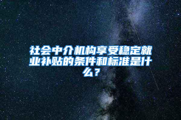 社會中介機(jī)構(gòu)享受穩(wěn)定就業(yè)補(bǔ)貼的條件和標(biāo)準(zhǔn)是什么？