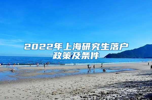 2022年上海研究生落戶政策及條件