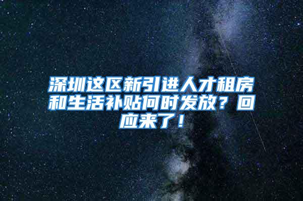 深圳這區(qū)新引進人才租房和生活補貼何時發(fā)放？回應(yīng)來了！