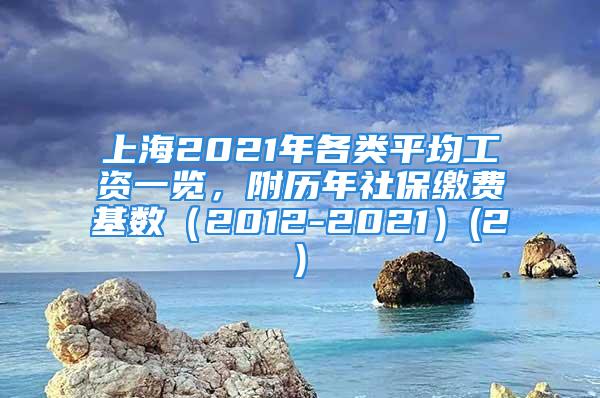 上海2021年各類平均工資一覽，附歷年社保繳費基數(shù)（2012-2021）(2)