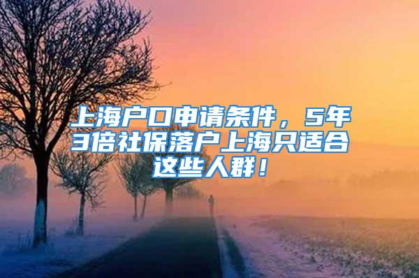 上海戶口申請(qǐng)條件，5年3倍社保落戶上海只適合這些人群！