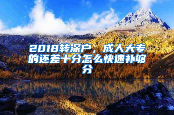 2018轉深戶，成人大專的還差十分怎么快速補夠分