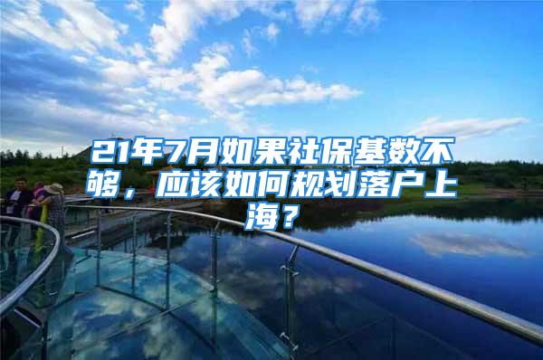 21年7月如果社?；鶖?shù)不夠，應(yīng)該如何規(guī)劃落戶上海？