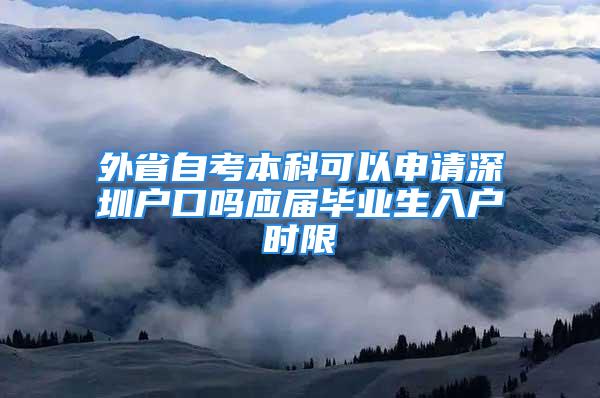 外省自考本科可以申請深圳戶口嗎應(yīng)屆畢業(yè)生入戶時限