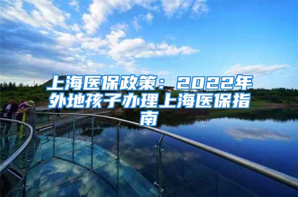 上海醫(yī)保政策：2022年外地孩子辦理上海醫(yī)保指南