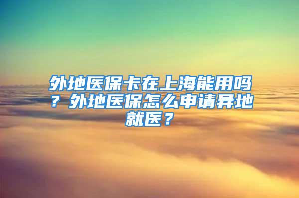 外地醫(yī)?？ㄔ谏虾Ｄ苡脝?？外地醫(yī)保怎么申請(qǐng)異地就醫(yī)？