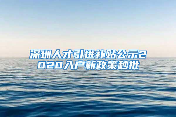 深圳人才引進補貼公示2020入戶新政策秒批