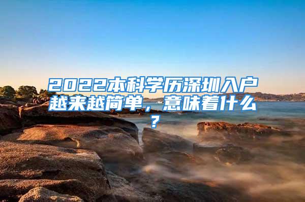 2022本科學(xué)歷深圳入戶越來越簡單，意味著什么？