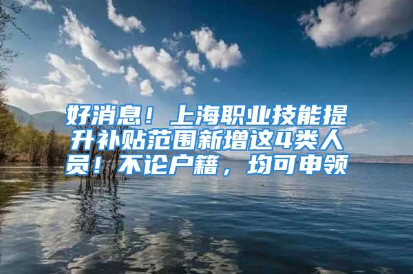 好消息！上海職業(yè)技能提升補貼范圍新增這4類人員！不論戶籍，均可申領(lǐng)→