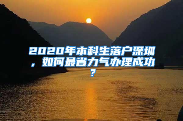 2020年本科生落戶深圳，如何最省力氣辦理成功？