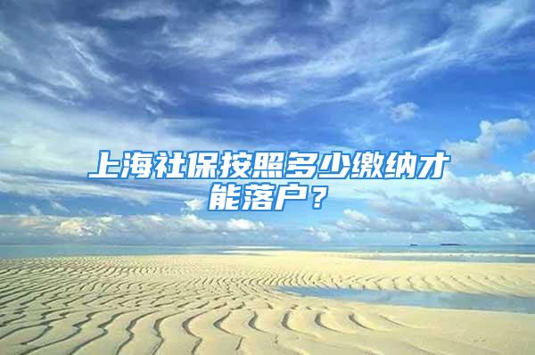 上海社保按照多少繳納才能落戶？