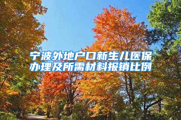 寧波外地戶口新生兒醫(yī)保辦理及所需材料報(bào)銷比例