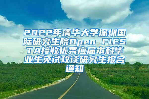 2022年清華大學(xué)深圳國(guó)際研究生院Open FIESTA接收優(yōu)秀應(yīng)屆本科畢業(yè)生免試攻讀研究生報(bào)名通知