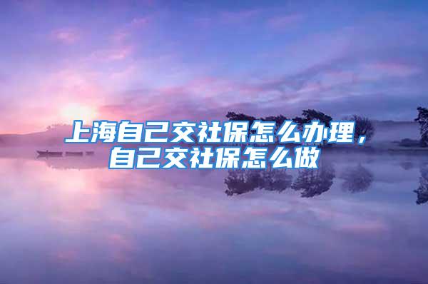 上海自己交社保怎么辦理，自己交社保怎么做