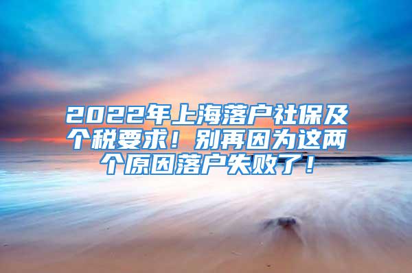 2022年上海落戶社保及個稅要求！別再因為這兩個原因落戶失敗了！