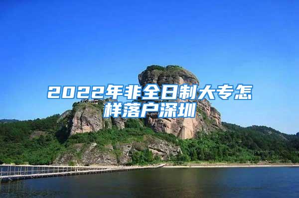 2022年非全日制大專怎樣落戶深圳