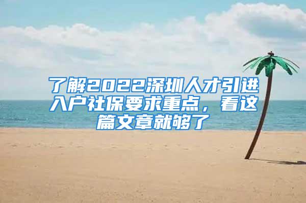 了解2022深圳人才引進(jìn)入戶社保要求重點(diǎn)，看這篇文章就夠了