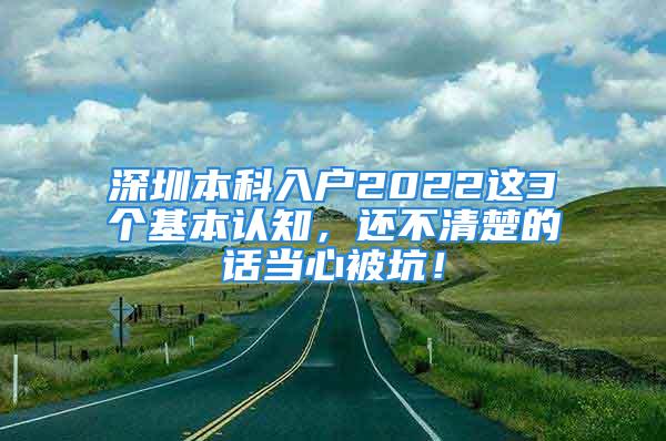 深圳本科入戶2022這3個(gè)基本認(rèn)知，還不清楚的話當(dāng)心被坑！