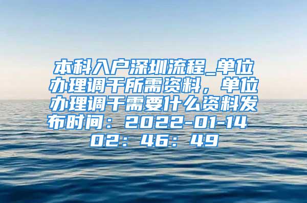 本科入戶深圳流程_單位辦理調(diào)干所需資料，單位辦理調(diào)干需要什么資料發(fā)布時(shí)間：2022-01-14 02：46：49