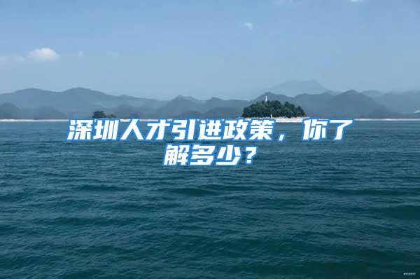 深圳人才引進政策，你了解多少？