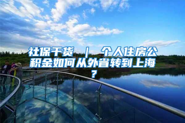 社保干貨 ｜ 個人住房公積金如何從外省轉(zhuǎn)到上海？