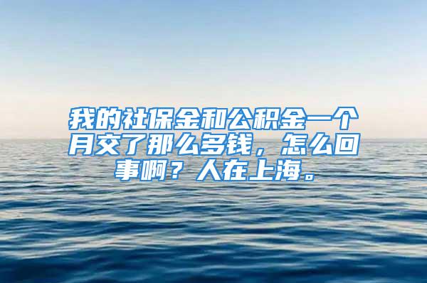 我的社保金和公積金一個(gè)月交了那么多錢，怎么回事啊？人在上海。