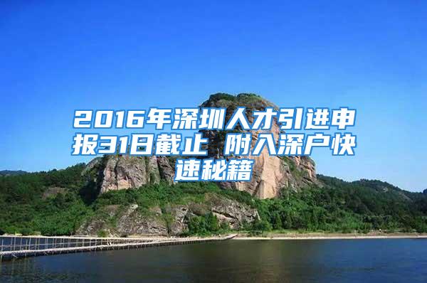 2016年深圳人才引進(jìn)申報31日截止 附入深戶快速秘籍