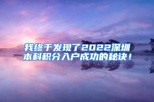 我終于發(fā)現(xiàn)了2022深圳本科積分入戶成功的秘訣！