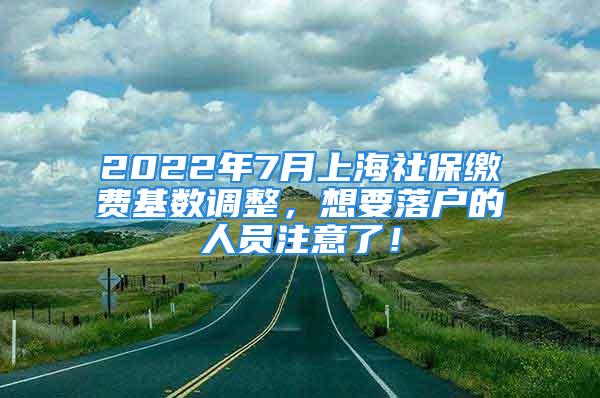 2022年7月上海社保繳費基數(shù)調(diào)整，想要落戶的人員注意了！