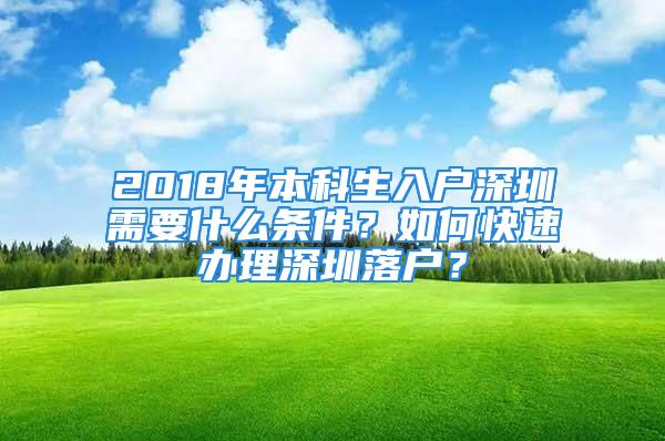 2018年本科生入戶深圳需要什么條件？如何快速辦理深圳落戶？