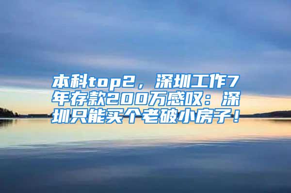 本科top2，深圳工作7年存款200萬感嘆：深圳只能買個老破小房子！