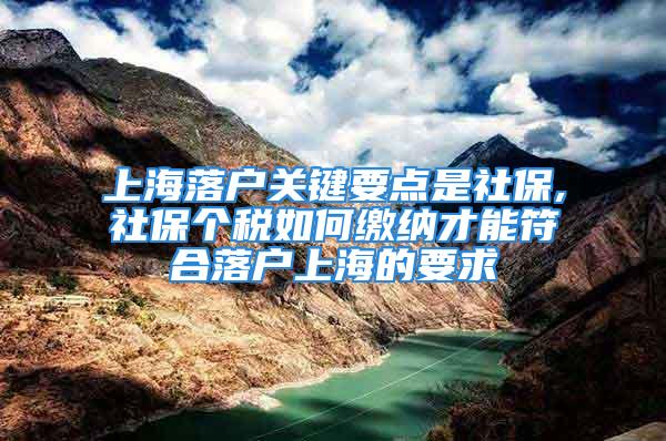 上海落戶關(guān)鍵要點是社保,社保個稅如何繳納才能符合落戶上海的要求