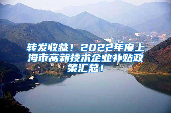 轉(zhuǎn)發(fā)收藏！2022年度上海市高新技術(shù)企業(yè)補貼政策匯總！