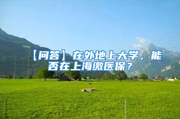 【問答】在外地上大學(xué)，能否在上海繳醫(yī)保？