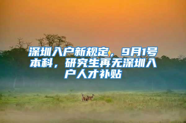 深圳入戶新規(guī)定，9月1號本科，研究生再無深圳入戶人才補貼