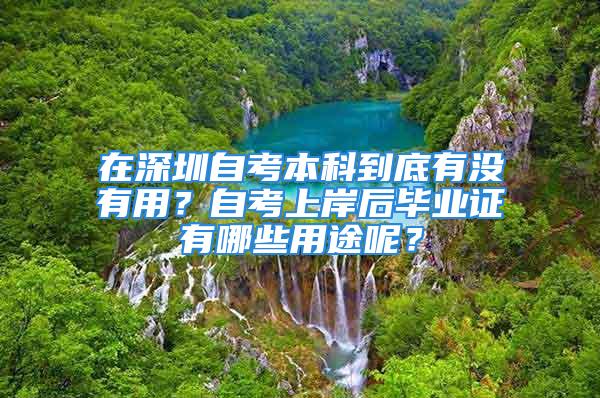 在深圳自考本科到底有沒有用？自考上岸后畢業(yè)證有哪些用途呢？