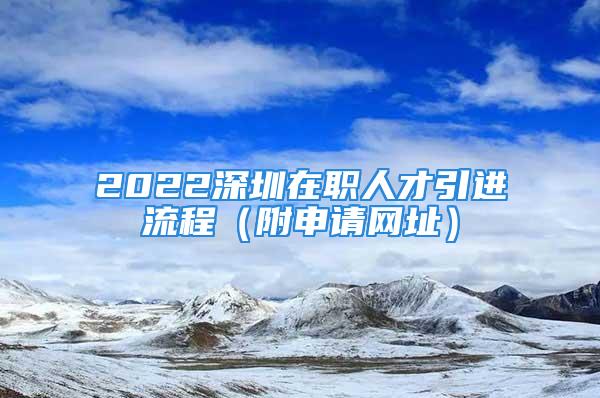 2022深圳在職人才引進(jìn)流程（附申請網(wǎng)址）