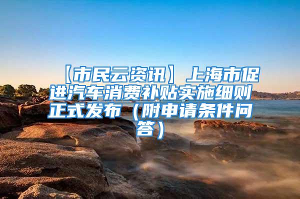 【市民云資訊】上海市促進汽車消費補貼實施細則正式發(fā)布（附申請條件問答）