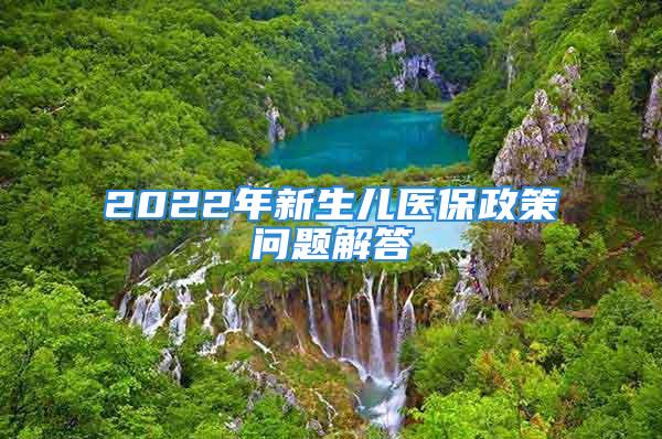 2022年新生兒醫(yī)保政策問題解答→