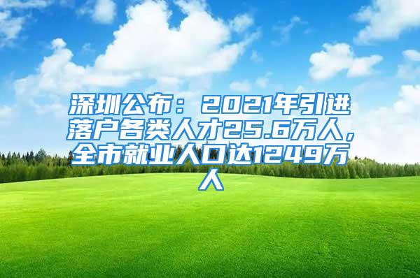 深圳公布：2021年引進落戶各類人才25.6萬人，全市就業(yè)人口達1249萬人