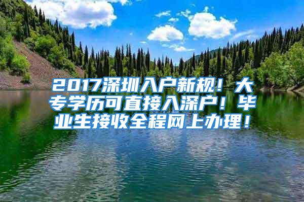 2017深圳入戶新規(guī)！大專學(xué)歷可直接入深戶！畢業(yè)生接收全程網(wǎng)上辦理！