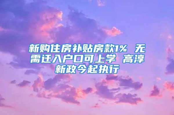 新購(gòu)住房補(bǔ)貼房款1% 無(wú)需遷入戶口可上學(xué) 高淳新政今起執(zhí)行